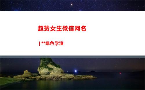 超赞女生微信网名 | 纯天然绿色学渣(2022最新微信网名女生)